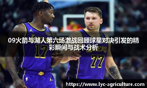 09火箭与湖人第六场激战回顾球星对决引发的精彩瞬间与战术分析